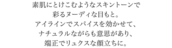 有如融入肌膚般的裸彩渲染出自然深邃雙眸再以眼線勾勒點綴自然中又帶有個性呈現優雅端莊的女性印象