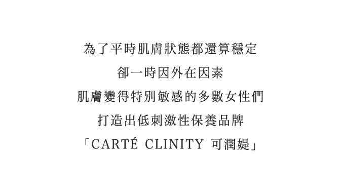 普段は大丈夫なのに、一時的に肌の調子が悪くなるという悩みを抱える、多くの女性たちのために。低刺激スキンケア「可潤媞」