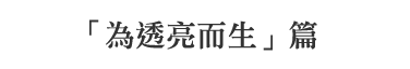 「為透亮而生」篇